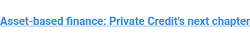 Asset-based finance: Private Credit's next chapter