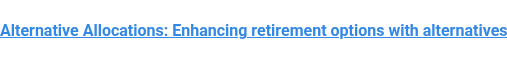Alternative Allocations: Enhancing retirement options with alternatives
