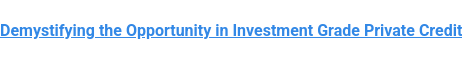 Demystifying the Opportunity in Investment Grade Private Credit