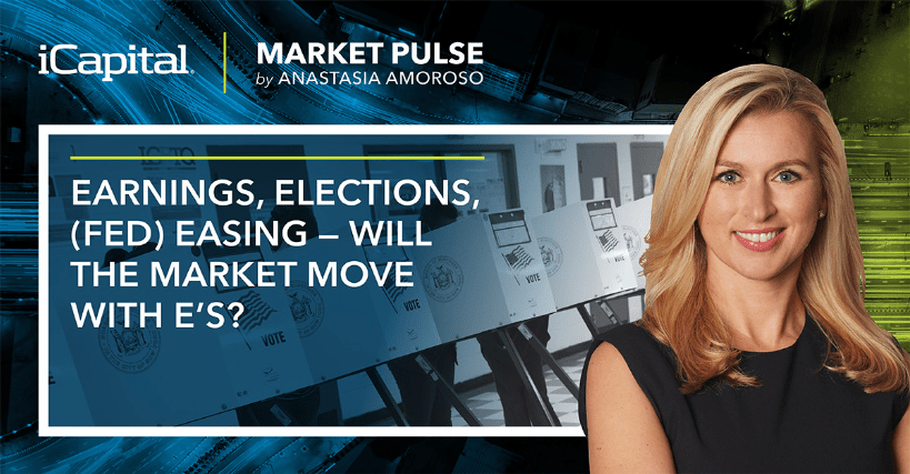 iCapital Market Pulse: Earnings, Elections, (Fed) Easing – Will the Market Move with E’s?