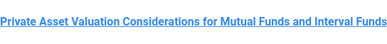 Private Asset Valuation Considerations for Mutual Funds and Interval Funds