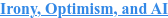 Irony, Optimism, and AI